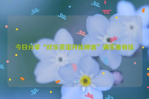 今日分享“欢乐茶馆开挂神器”确实是有挂