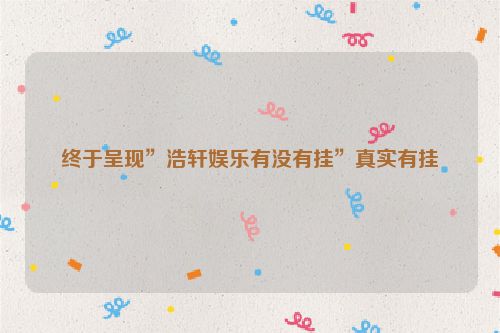 终于呈现”浩轩娱乐有没有挂”真实有挂