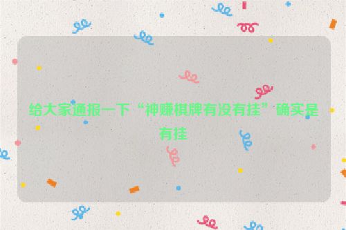 给大家通报一下“神赚棋牌有没有挂”确实是有挂