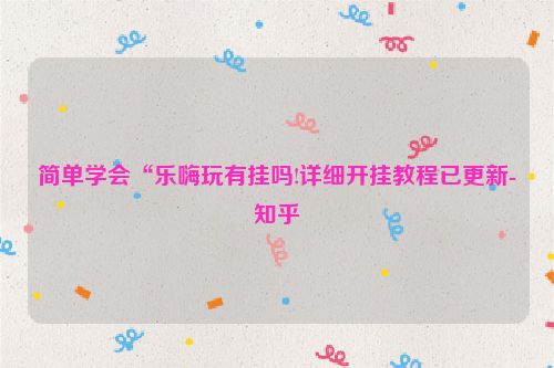 简单学会“乐嗨玩有挂吗!详细开挂教程已更新-知乎