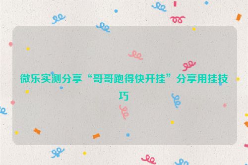 微乐实测分享“哥哥跑得快开挂”分享用挂技巧