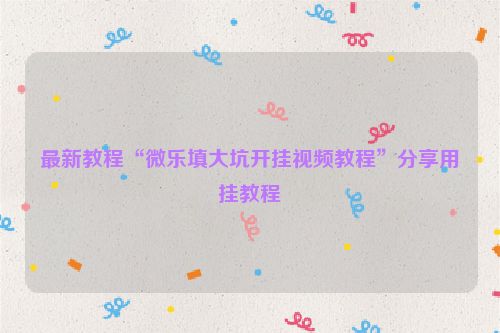 最新教程“微乐填大坑开挂视频教程”分享用挂教程