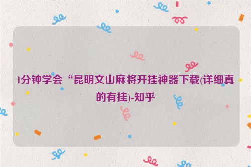 1分钟学会“昆明文山麻将开挂神器下载(详细真的有挂)-知乎
