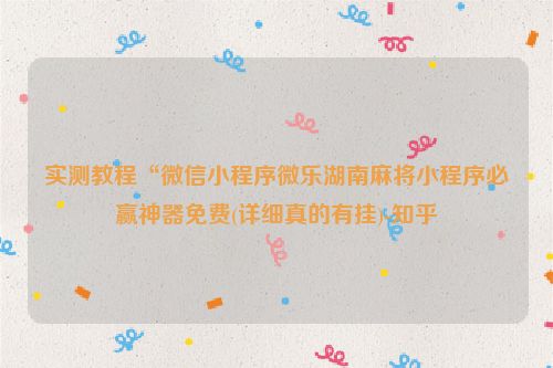实测教程“微信小程序微乐湖南麻将小程序必赢神器免费(详细真的有挂)-知乎