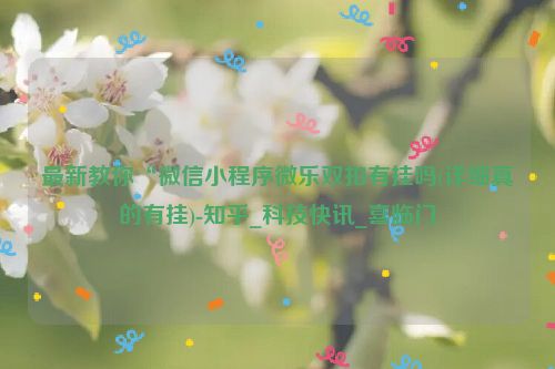 最新教你“微信小程序微乐双扣有挂吗(详细真的有挂)-知乎_科技快讯_喜临门