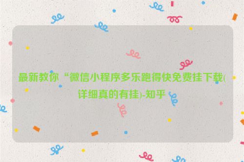 最新教你“微信小程序多乐跑得快免费挂下载(详细真的有挂)-知乎