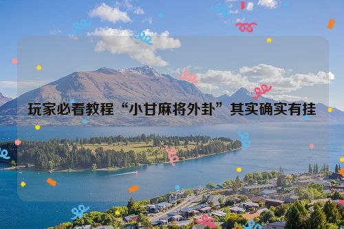 玩家必看教程“小甘麻将外卦”其实确实有挂