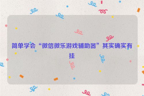 简单学会“微信微乐游戏辅助器”其实确实有挂