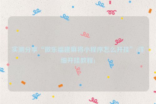 实测分享“微乐福建麻将小程序怎么开挂”(详细开挂教程)