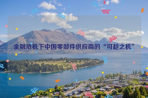 金融危机下中国零部件供应商的“可趁之机”