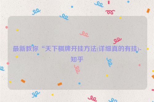 最新教你“天下棋牌开挂方法(详细真的有挂)-知乎