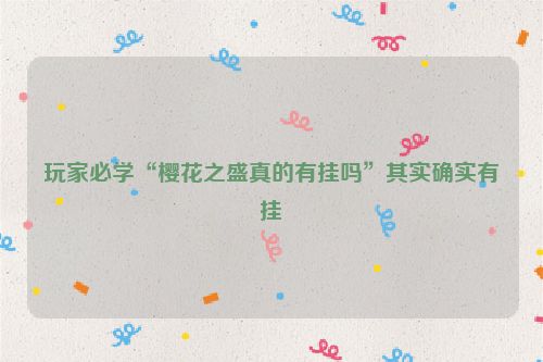 玩家必学“樱花之盛真的有挂吗”其实确实有挂