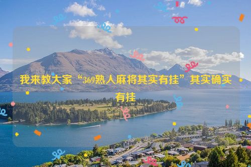 我来教大家“369熟人麻将其实有挂”其实确实有挂