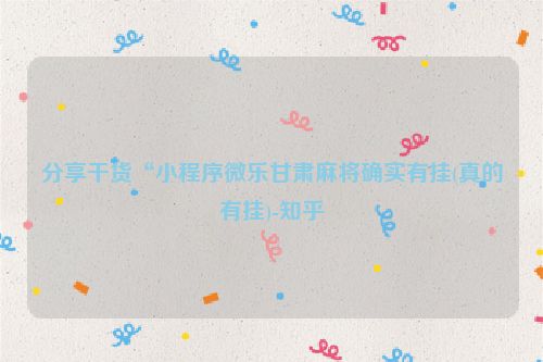 分享干货“小程序微乐甘肃麻将确实有挂(真的有挂)-知乎