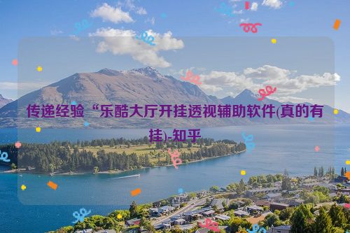 传递经验“乐酷大厅开挂透视辅助软件(真的有挂)-知乎