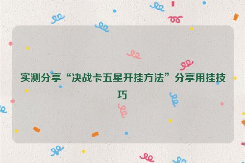 实测分享“决战卡五星开挂方法”分享用挂技巧