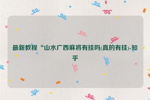 最新教程“山水广西麻将有挂吗(真的有挂)-知乎