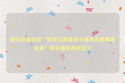 微乐玩家必款“微乐江西麻将小程序必赢神器免费”其实确实有挂安装