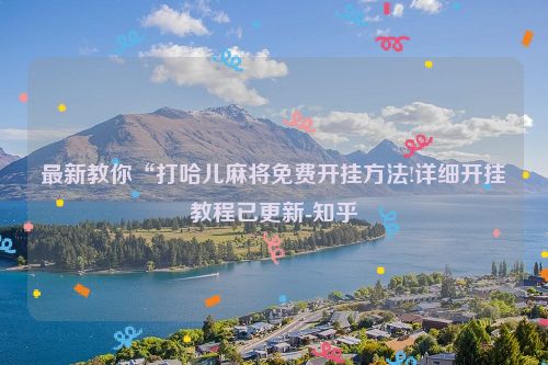 最新教你“打哈儿麻将免费开挂方法!详细开挂教程已更新-知乎