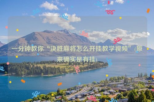 一分钟教你“决胜麻将怎么开挂教学视频”(原来确实是有挂)