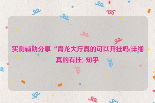 实测辅助分享“青龙大厅真的可以开挂吗(详细真的有挂)-知乎