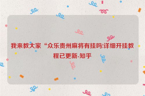 我来教大家“众乐贵州麻将有挂吗!详细开挂教程已更新-知乎