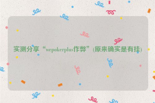 实测分享“wepokerplus作弊”(原来确实是有挂)