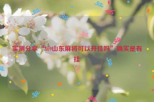 实测分享“369山东麻将可以开挂吗”确实是有挂