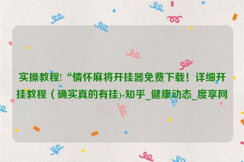实操教程!“情怀麻将开挂器免费下载！详细开挂教程（确实真的有挂)-知乎_健康动态_度享网