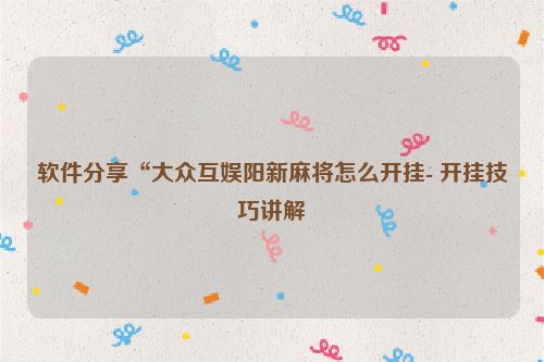 软件分享“大众互娱阳新麻将怎么开挂- 开挂技巧讲解