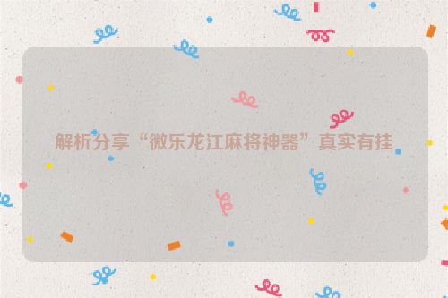 解析分享“微乐龙江麻将神器”真实有挂