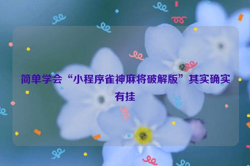 简单学会“小程序雀神麻将破解版”其实确实有挂