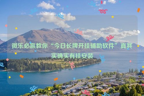 微乐必赢教你“今日长牌开挂辅助软件”真其实确实有挂安装