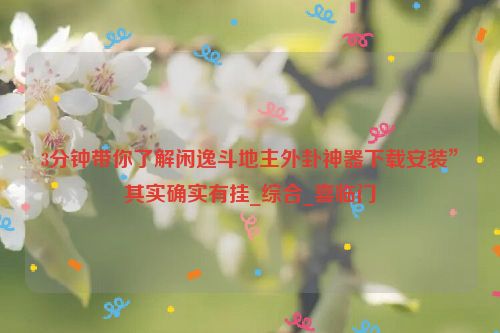 3分钟带你了解闲逸斗地主外卦神器下载安装”其实确实有挂_综合_喜临门