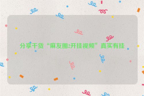 分享干货“麻友圈2开挂视频”真实有挂
