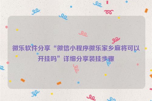 微乐软件分享“微信小程序微乐家乡麻将可以开挂吗”详细分享装挂步骤
