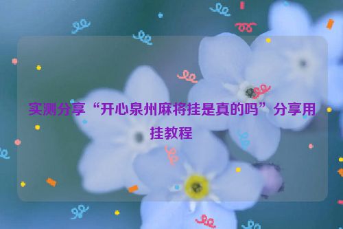 实测分享“开心泉州麻将挂是真的吗”分享用挂教程