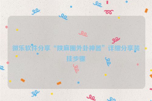 微乐软件分享“陕麻圈外卦神器”详细分享装挂步骤