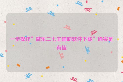一步操作”微乐二七王辅助软件下载”确实是有挂
