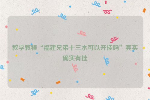 教学教程“福建兄弟十三水可以开挂吗”其实确实有挂