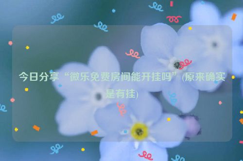 今日分享“微乐免费房间能开挂吗”(原来确实是有挂)