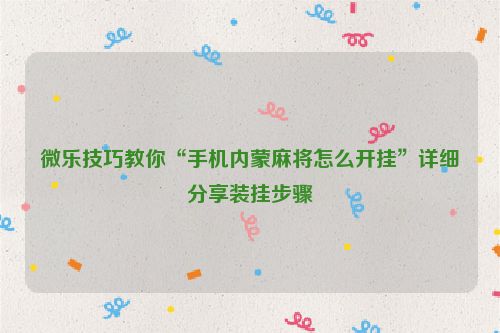 微乐技巧教你“手机内蒙麻将怎么开挂”详细分享装挂步骤