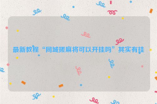 最新教程“同城搓麻将可以开挂吗”其实有挂