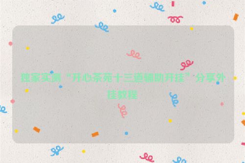 独家实测“开心茶苑十三道辅助开挂”分享外挂教程