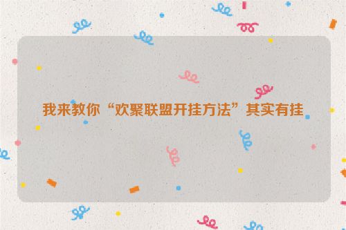 我来教你“欢聚联盟开挂方法”其实有挂