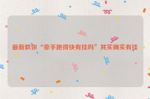 最新教你“牵手跑得快有挂吗”其实确实有挂