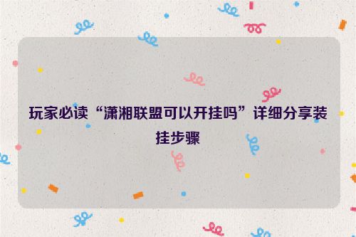 玩家必读“潇湘联盟可以开挂吗”详细分享装挂步骤