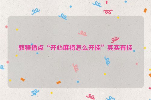 教程指点“开心麻将怎么开挂”其实有挂
