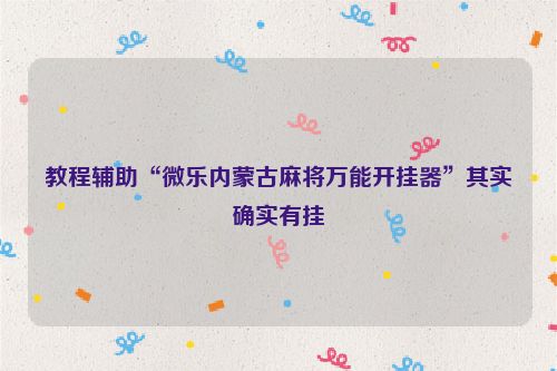 教程辅助“微乐内蒙古麻将万能开挂器”其实确实有挂