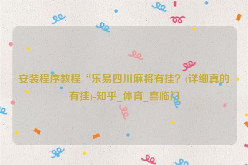 安装程序教程“乐易四川麻将有挂？(详细真的有挂)-知乎_体育_喜临门